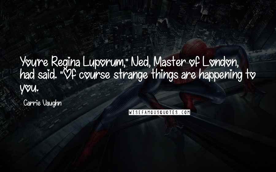 Carrie Vaughn Quotes: You're Regina Luporum," Ned, Master of London, had said. "Of course strange things are happening to you.