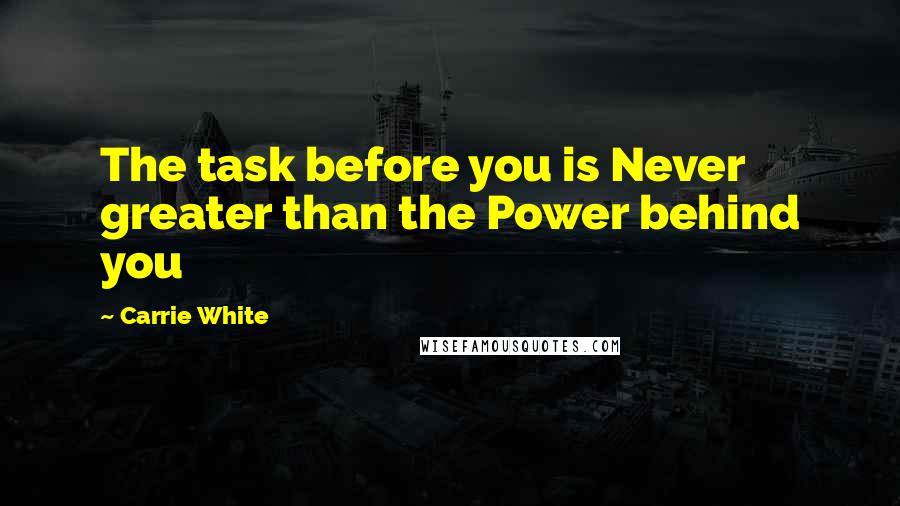 Carrie White Quotes: The task before you is Never greater than the Power behind you