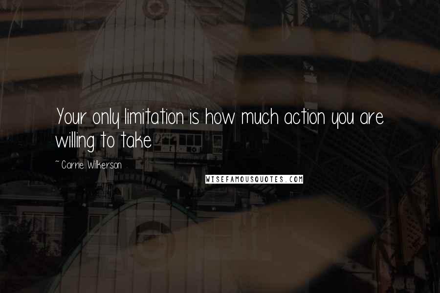 Carrie Wilkerson Quotes: Your only limitation is how much action you are willing to take