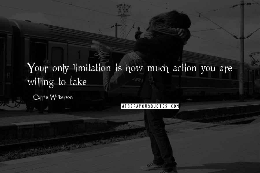 Carrie Wilkerson Quotes: Your only limitation is how much action you are willing to take