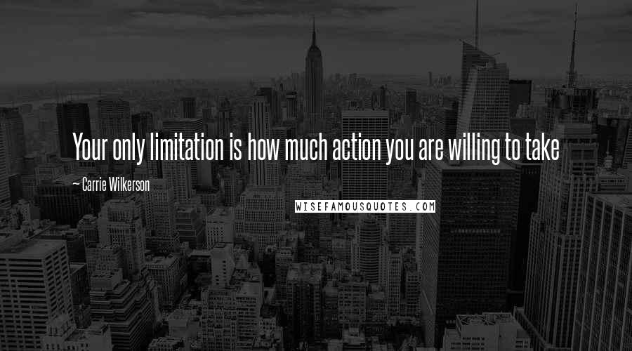 Carrie Wilkerson Quotes: Your only limitation is how much action you are willing to take