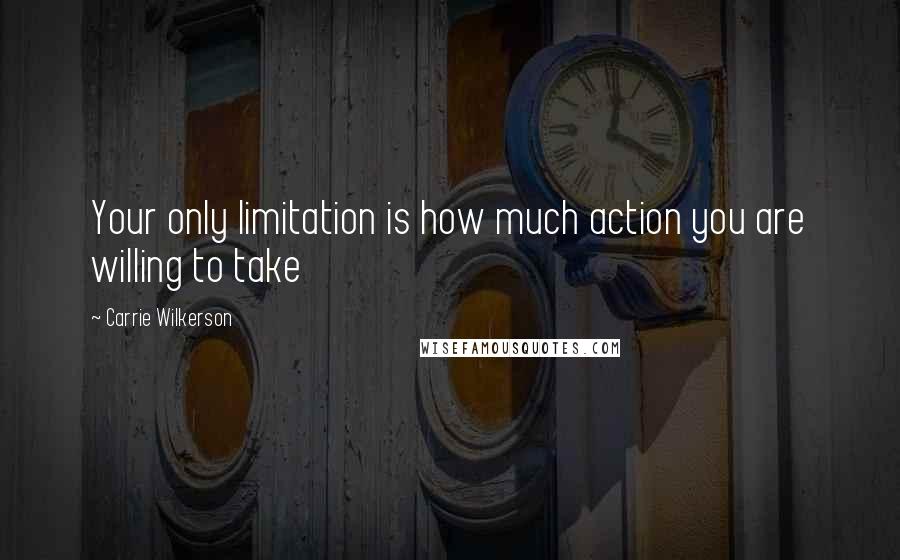 Carrie Wilkerson Quotes: Your only limitation is how much action you are willing to take