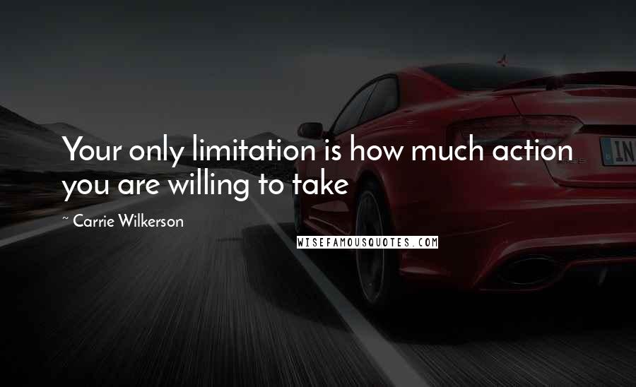 Carrie Wilkerson Quotes: Your only limitation is how much action you are willing to take