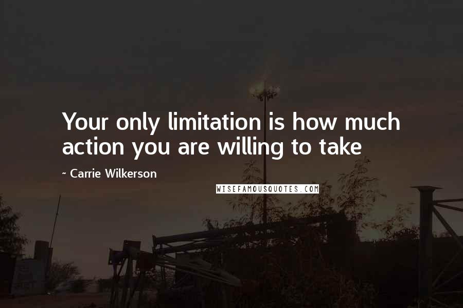 Carrie Wilkerson Quotes: Your only limitation is how much action you are willing to take