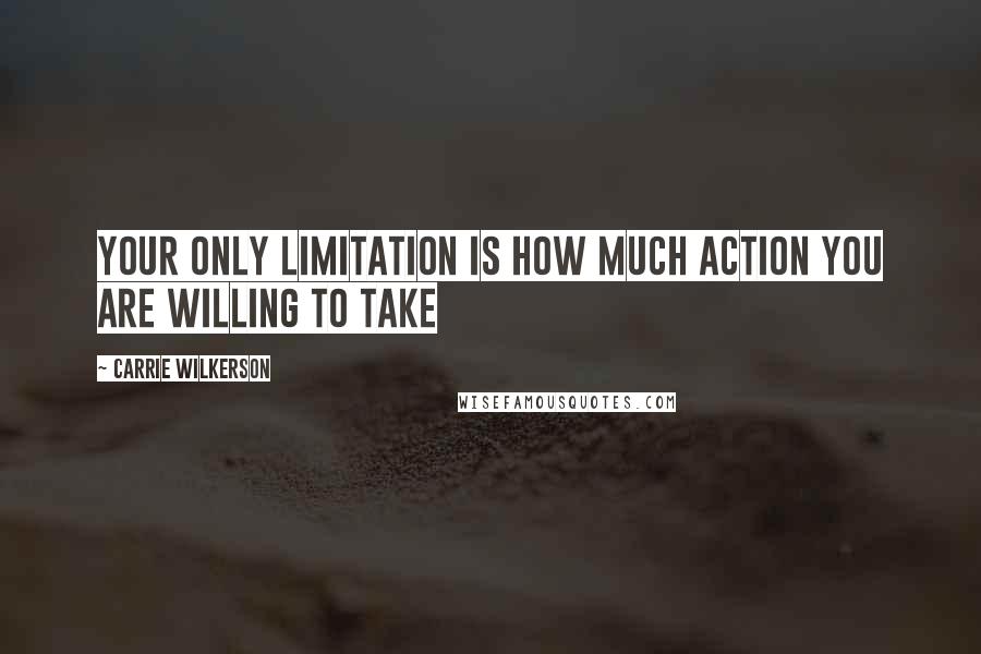 Carrie Wilkerson Quotes: Your only limitation is how much action you are willing to take