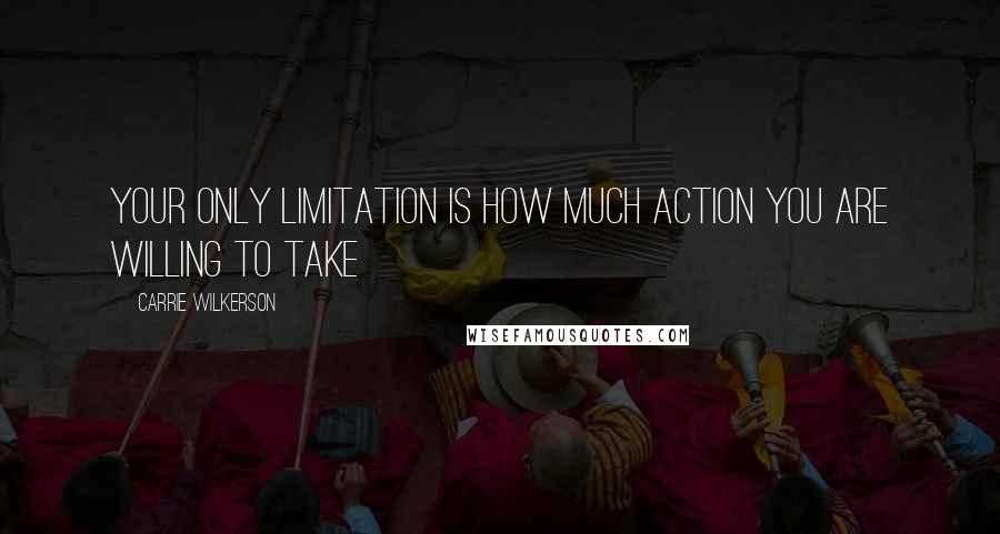 Carrie Wilkerson Quotes: Your only limitation is how much action you are willing to take