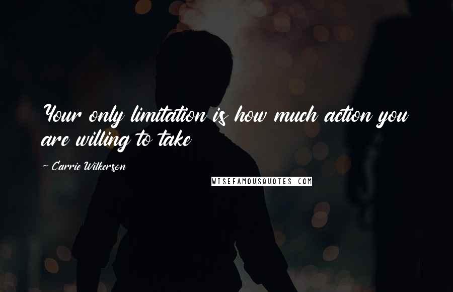 Carrie Wilkerson Quotes: Your only limitation is how much action you are willing to take