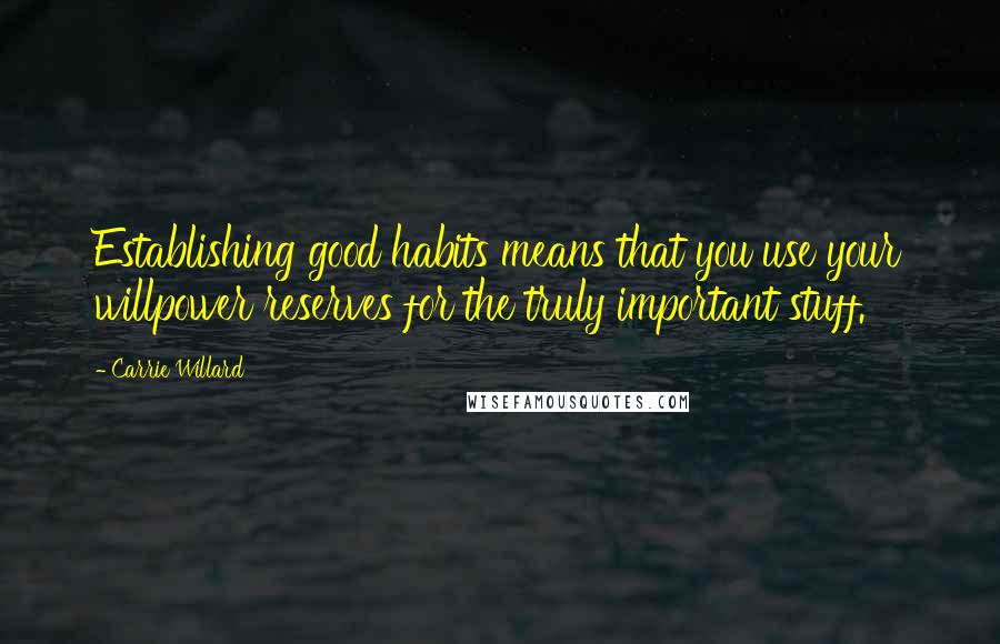 Carrie Willard Quotes: Establishing good habits means that you use your willpower reserves for the truly important stuff.