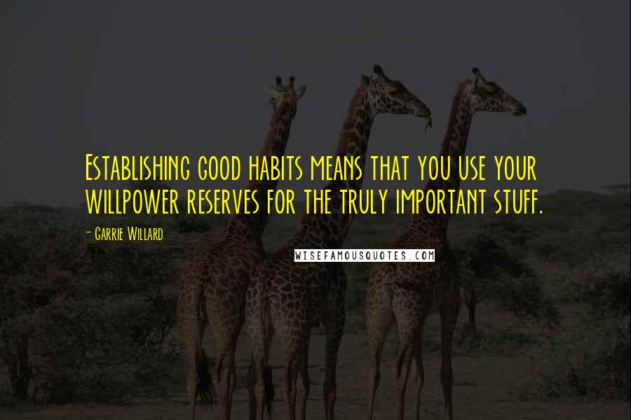 Carrie Willard Quotes: Establishing good habits means that you use your willpower reserves for the truly important stuff.