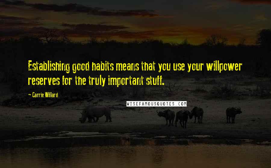 Carrie Willard Quotes: Establishing good habits means that you use your willpower reserves for the truly important stuff.