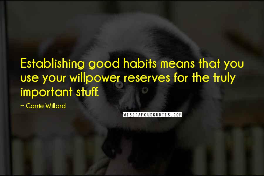 Carrie Willard Quotes: Establishing good habits means that you use your willpower reserves for the truly important stuff.