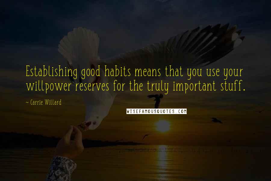 Carrie Willard Quotes: Establishing good habits means that you use your willpower reserves for the truly important stuff.