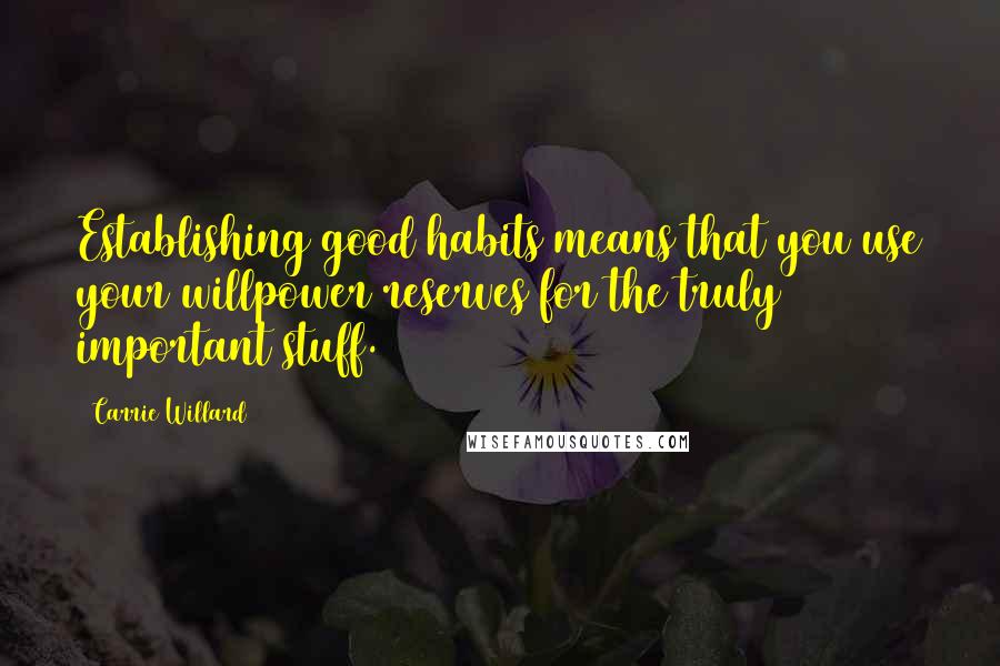 Carrie Willard Quotes: Establishing good habits means that you use your willpower reserves for the truly important stuff.