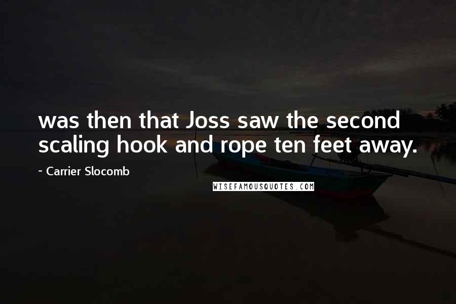 Carrier Slocomb Quotes: was then that Joss saw the second scaling hook and rope ten feet away.