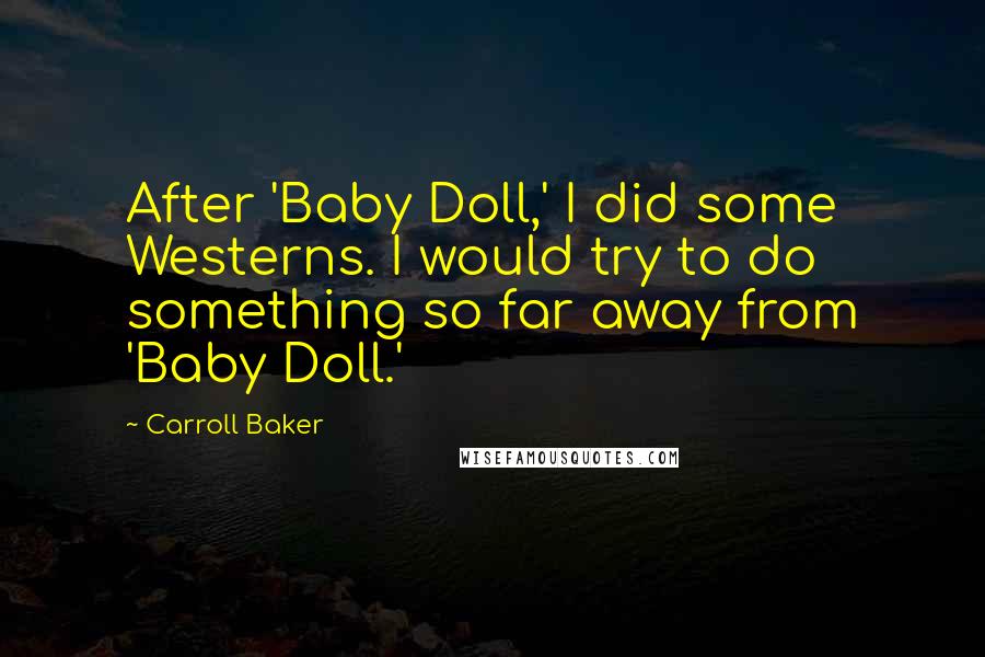 Carroll Baker Quotes: After 'Baby Doll,' I did some Westerns. I would try to do something so far away from 'Baby Doll.'