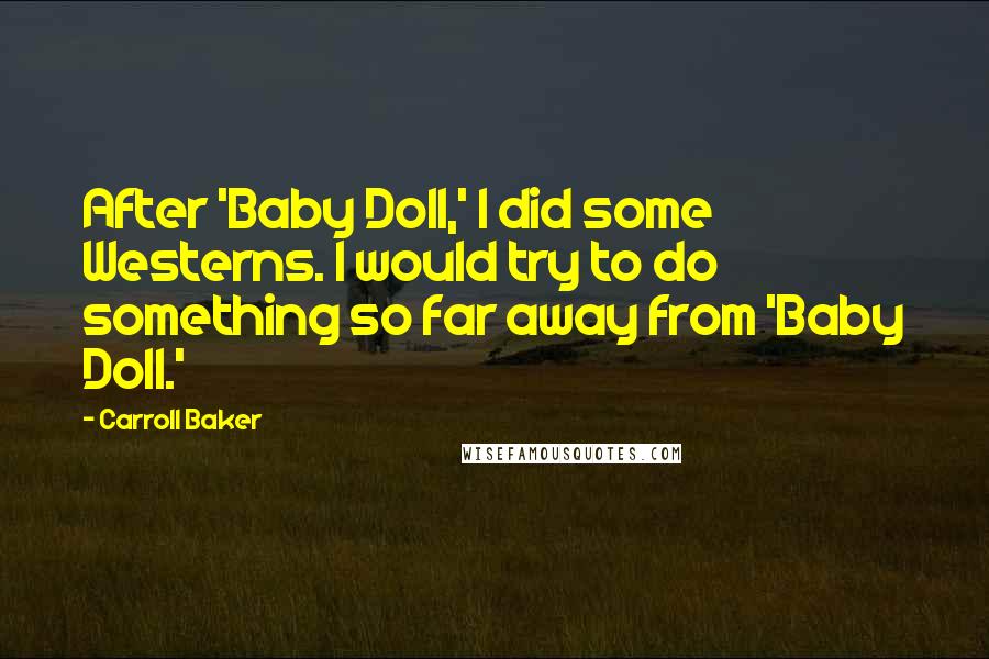 Carroll Baker Quotes: After 'Baby Doll,' I did some Westerns. I would try to do something so far away from 'Baby Doll.'