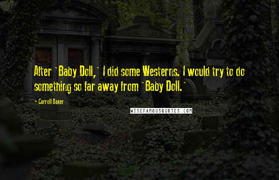 Carroll Baker Quotes: After 'Baby Doll,' I did some Westerns. I would try to do something so far away from 'Baby Doll.'
