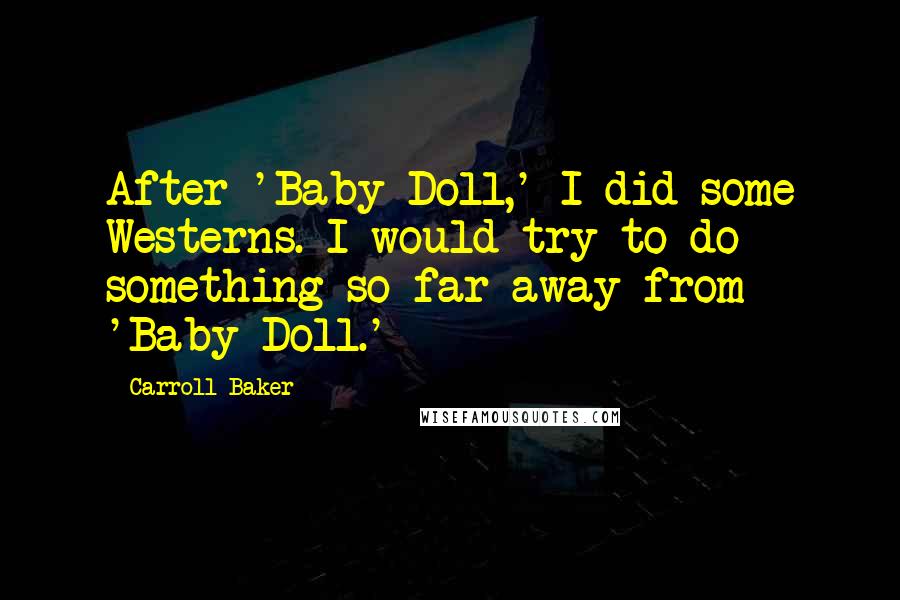 Carroll Baker Quotes: After 'Baby Doll,' I did some Westerns. I would try to do something so far away from 'Baby Doll.'