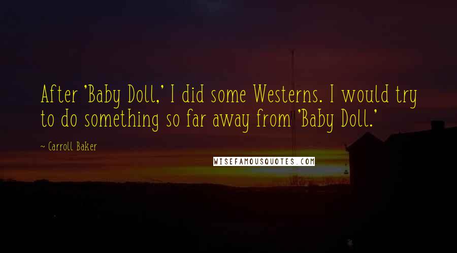 Carroll Baker Quotes: After 'Baby Doll,' I did some Westerns. I would try to do something so far away from 'Baby Doll.'