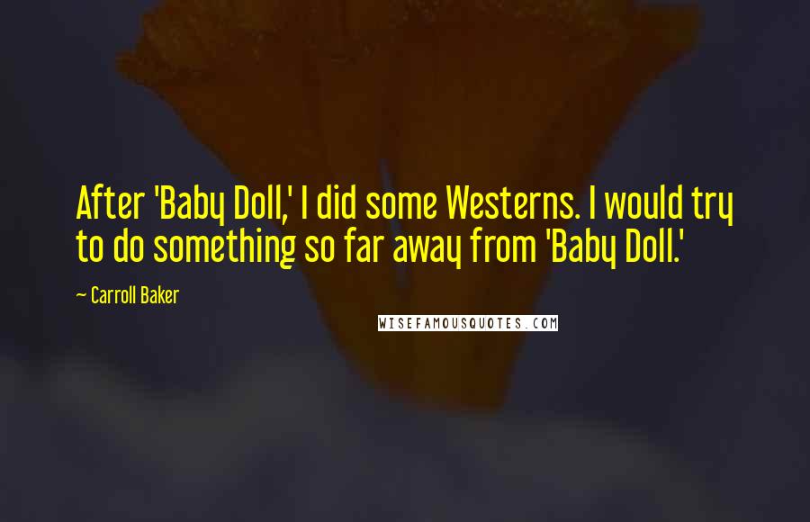 Carroll Baker Quotes: After 'Baby Doll,' I did some Westerns. I would try to do something so far away from 'Baby Doll.'