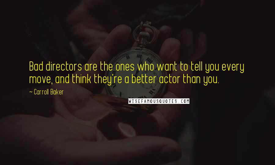 Carroll Baker Quotes: Bad directors are the ones who want to tell you every move, and think they're a better actor than you.