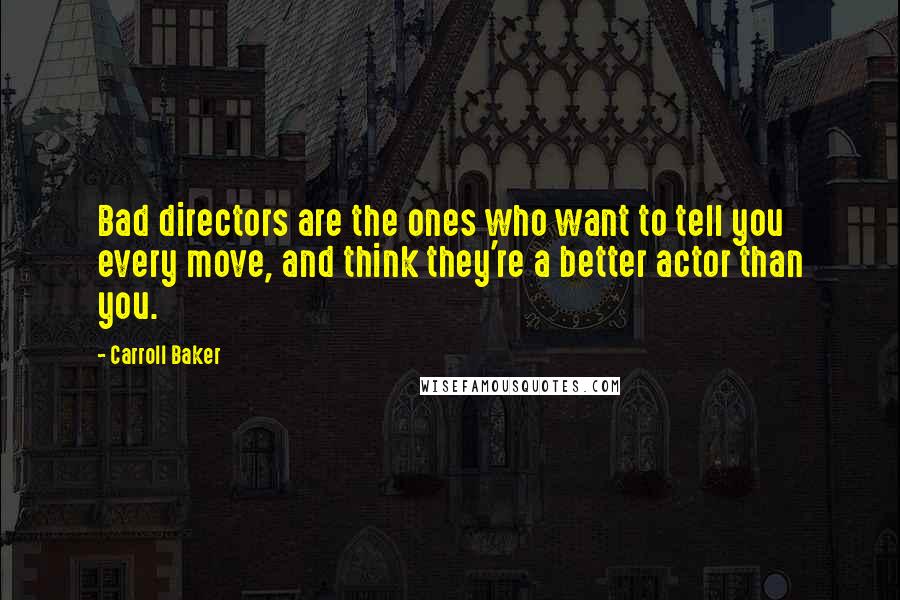 Carroll Baker Quotes: Bad directors are the ones who want to tell you every move, and think they're a better actor than you.