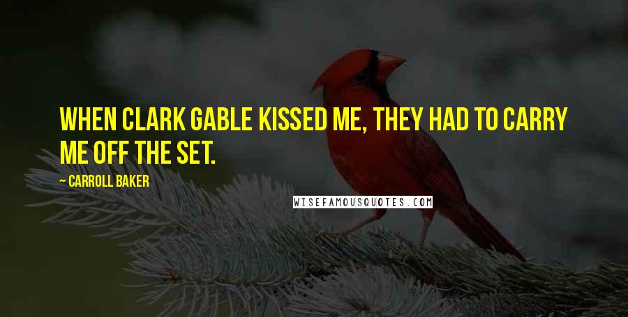 Carroll Baker Quotes: When Clark Gable kissed me, they had to carry me off the set.