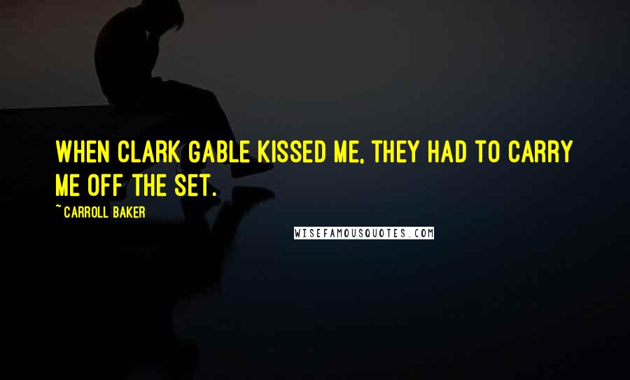 Carroll Baker Quotes: When Clark Gable kissed me, they had to carry me off the set.