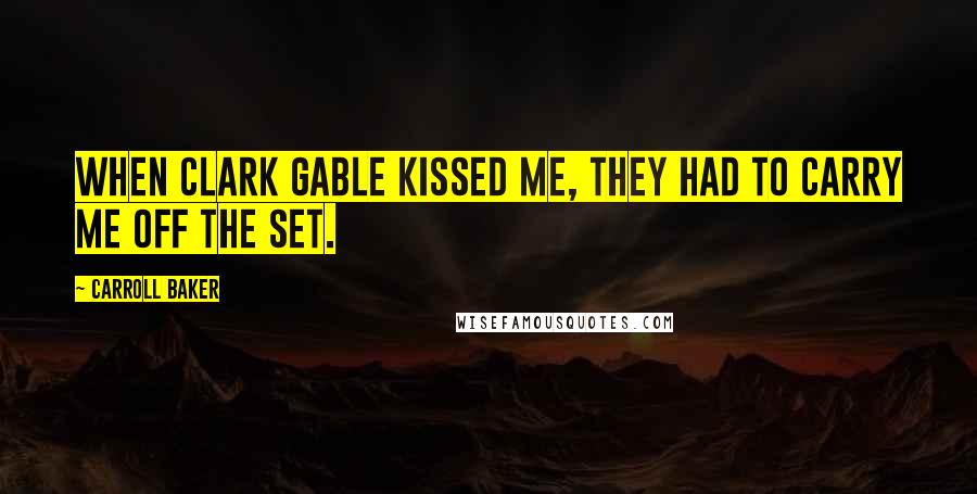 Carroll Baker Quotes: When Clark Gable kissed me, they had to carry me off the set.