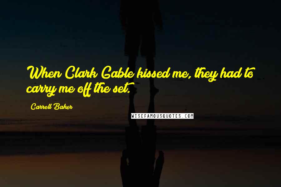 Carroll Baker Quotes: When Clark Gable kissed me, they had to carry me off the set.