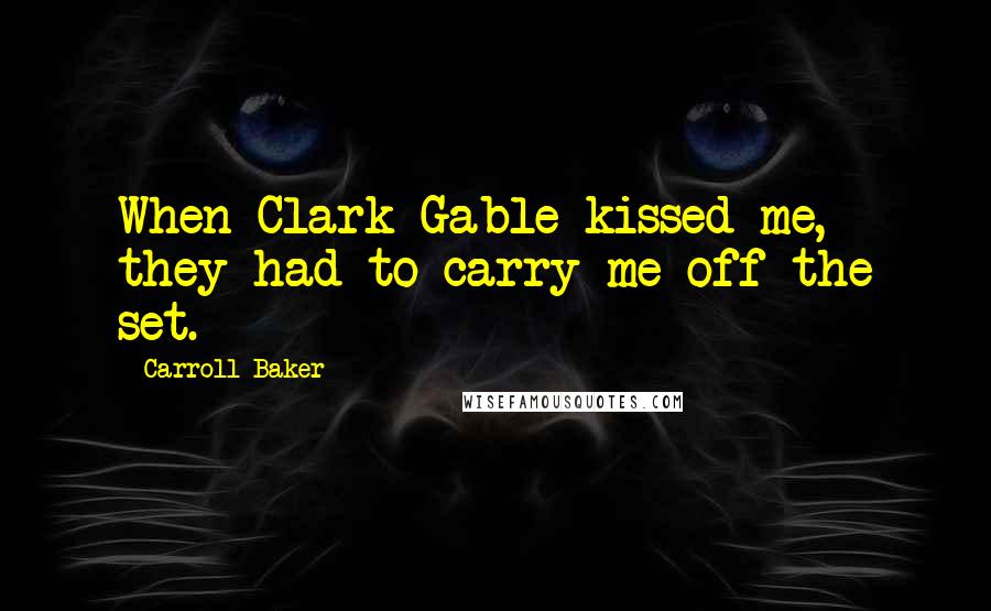 Carroll Baker Quotes: When Clark Gable kissed me, they had to carry me off the set.