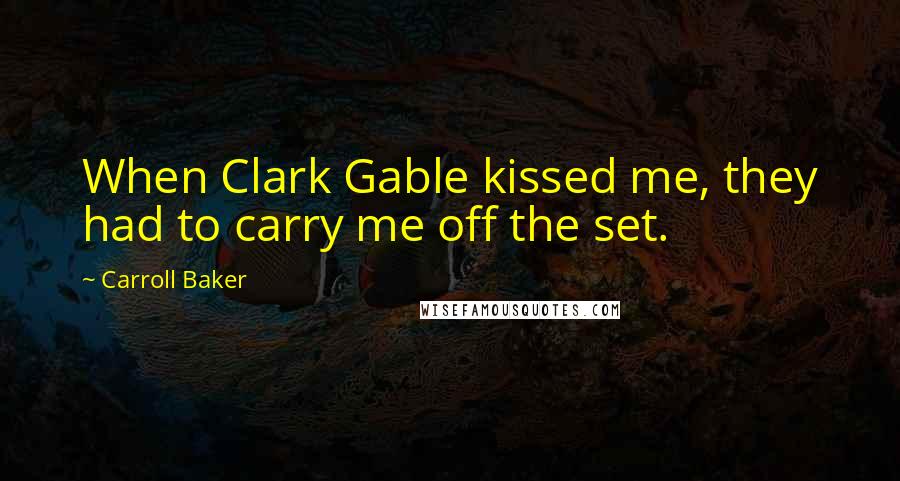 Carroll Baker Quotes: When Clark Gable kissed me, they had to carry me off the set.