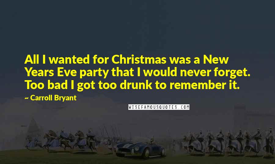 Carroll Bryant Quotes: All I wanted for Christmas was a New Years Eve party that I would never forget. Too bad I got too drunk to remember it.