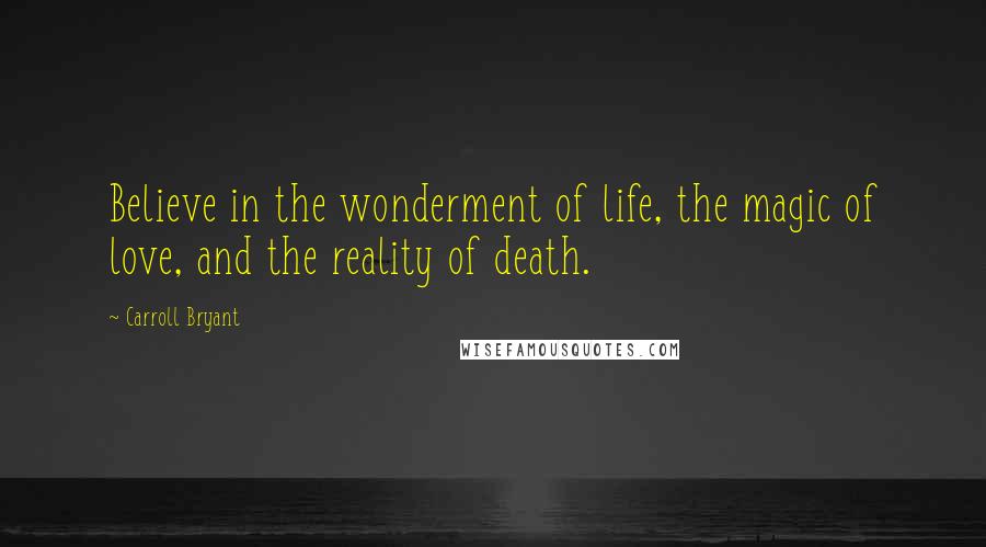 Carroll Bryant Quotes: Believe in the wonderment of life, the magic of love, and the reality of death.