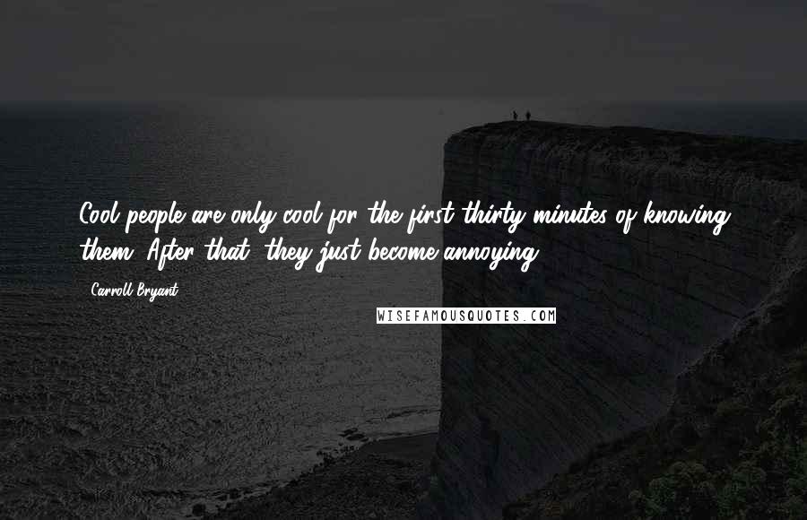 Carroll Bryant Quotes: Cool people are only cool for the first thirty minutes of knowing them. After that, they just become annoying.