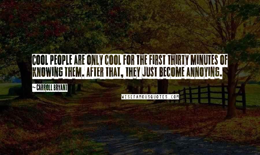 Carroll Bryant Quotes: Cool people are only cool for the first thirty minutes of knowing them. After that, they just become annoying.