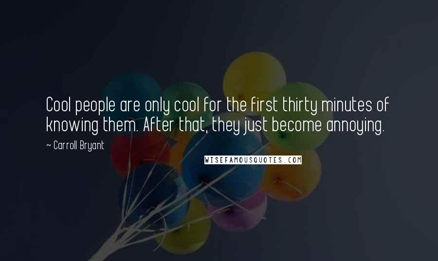 Carroll Bryant Quotes: Cool people are only cool for the first thirty minutes of knowing them. After that, they just become annoying.