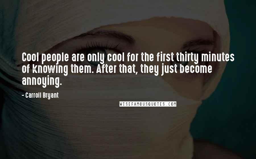 Carroll Bryant Quotes: Cool people are only cool for the first thirty minutes of knowing them. After that, they just become annoying.