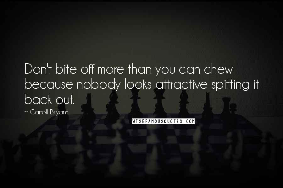 Carroll Bryant Quotes: Don't bite off more than you can chew because nobody looks attractive spitting it back out.