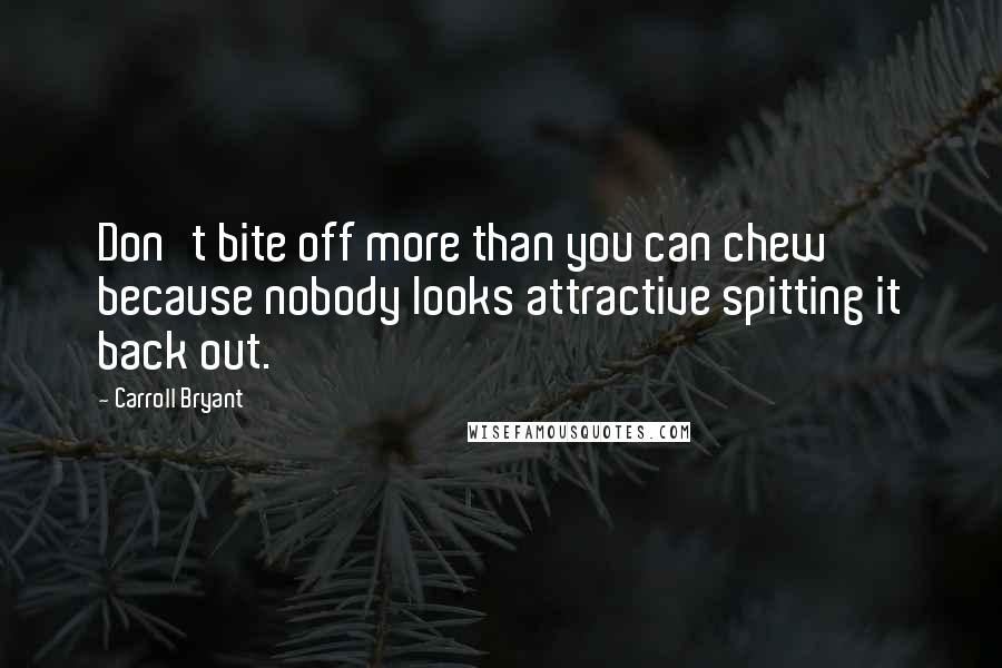 Carroll Bryant Quotes: Don't bite off more than you can chew because nobody looks attractive spitting it back out.