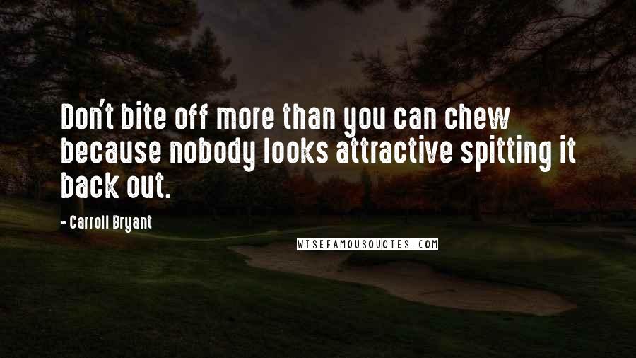 Carroll Bryant Quotes: Don't bite off more than you can chew because nobody looks attractive spitting it back out.