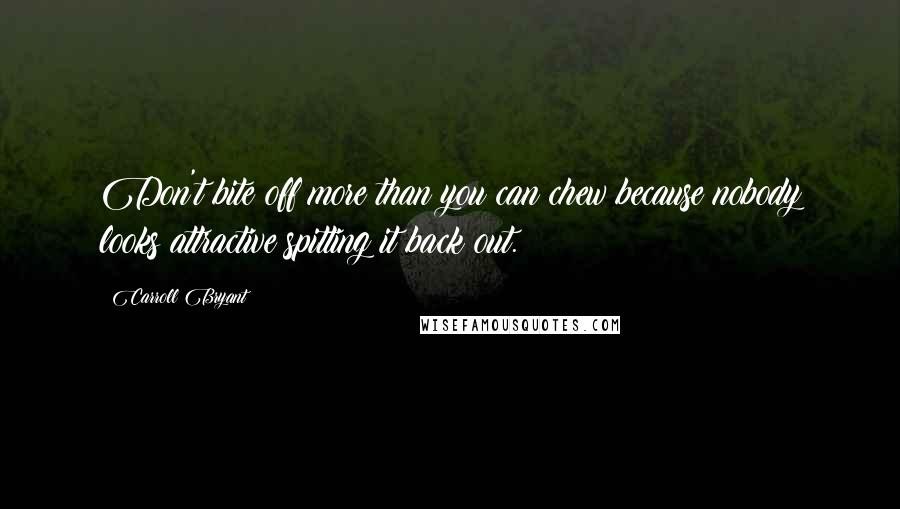 Carroll Bryant Quotes: Don't bite off more than you can chew because nobody looks attractive spitting it back out.