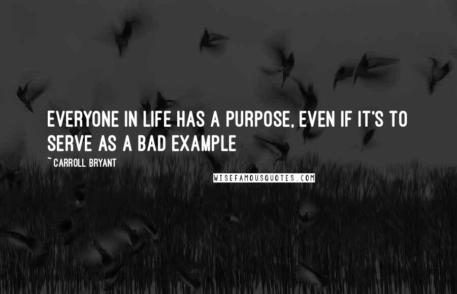 Carroll Bryant Quotes: Everyone in life has a purpose, even if it's to serve as a bad example