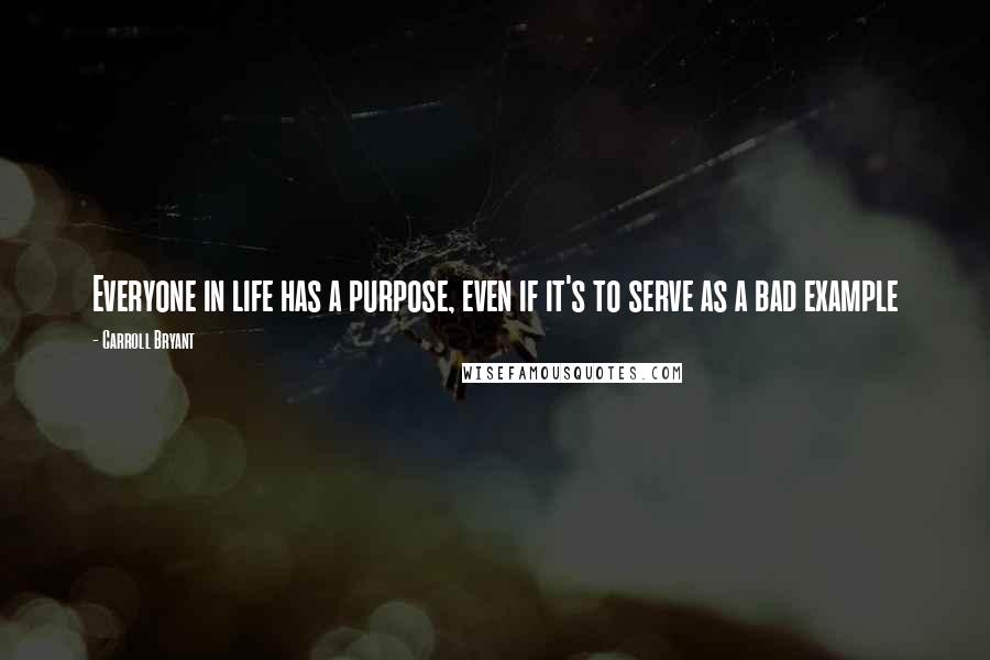 Carroll Bryant Quotes: Everyone in life has a purpose, even if it's to serve as a bad example