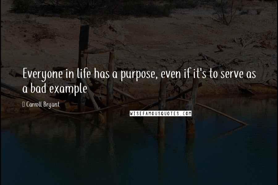 Carroll Bryant Quotes: Everyone in life has a purpose, even if it's to serve as a bad example