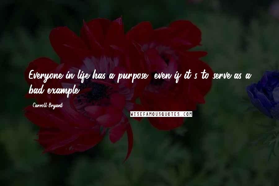 Carroll Bryant Quotes: Everyone in life has a purpose, even if it's to serve as a bad example