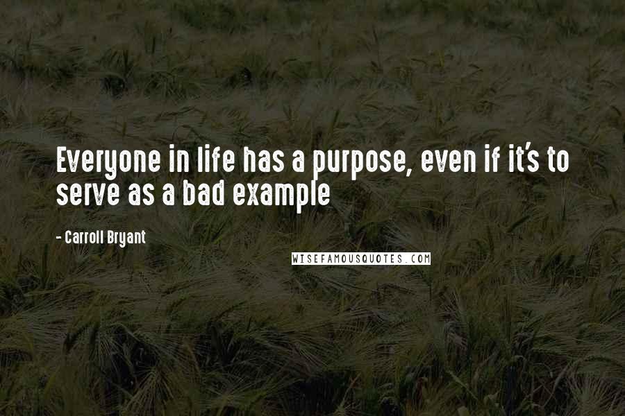 Carroll Bryant Quotes: Everyone in life has a purpose, even if it's to serve as a bad example