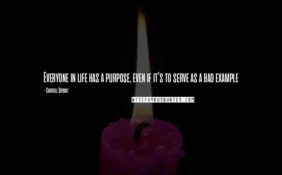 Carroll Bryant Quotes: Everyone in life has a purpose, even if it's to serve as a bad example