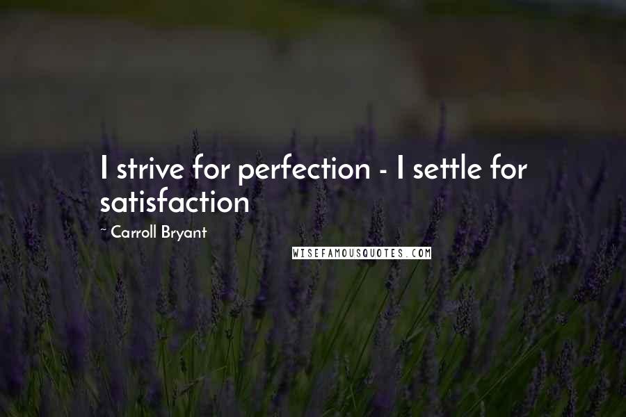 Carroll Bryant Quotes: I strive for perfection - I settle for satisfaction