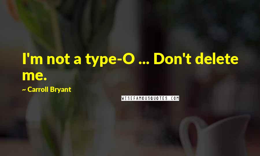 Carroll Bryant Quotes: I'm not a type-O ... Don't delete me.